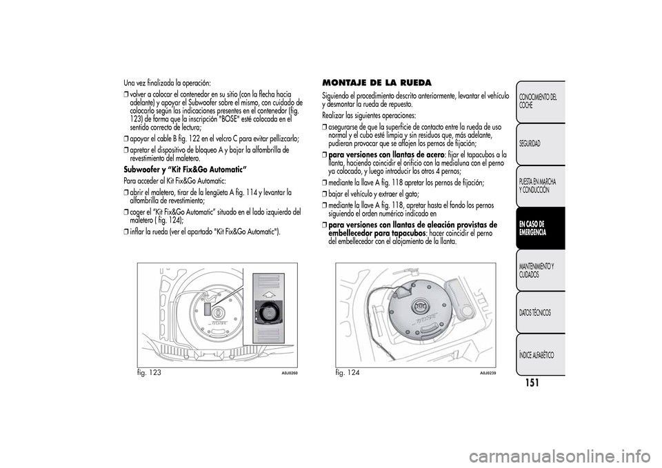 Alfa Romeo MiTo 2014  Manual del propietario (in Spanish) Una vez finalizada la operación:
❒volver a colocar el contenedor en su sitio (con la flecha hacia
adelante) y apoyar el Subwoofer sobre el mismo, con cuidado de
colocarlo según las indicaciones pr