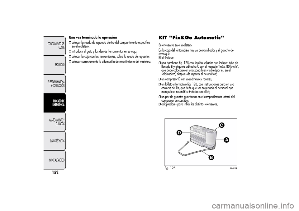 Alfa Romeo MiTo 2014  Manual del propietario (in Spanish) Una vez terminada la operación
❒colocar la rueda de repuesto dentro del compartimento específico
en el maletero;
❒introducir el gato y las demás herramientas en su caja;
❒colocar la caja con 