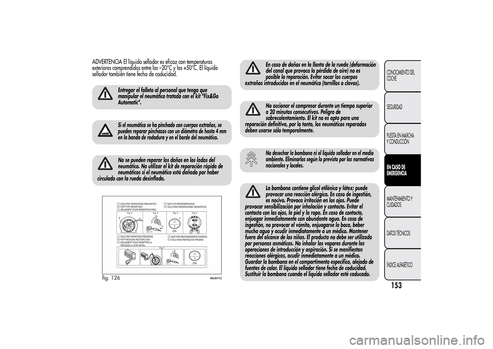 Alfa Romeo MiTo 2014  Manual del propietario (in Spanish) ADVERTENCIA El líquido sellador es eficaz con temperaturas
exteriores comprendidas entre los –20°C y los +50°C. El líquido
sellador también tiene fecha de caducidad.
Entregar el folleto al pers