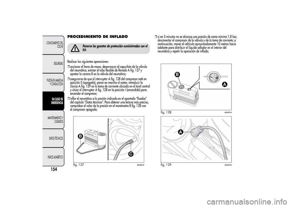 Alfa Romeo MiTo 2014  Manual del propietario (in Spanish) PROCEDIMIENTO DE INFLADO
Ponerse los guantes de protección suministrados con el
kit.
Realizar las siguientes operaciones:
❒accionar el freno de mano, desenroscar el capuchón de la válvula
del neu