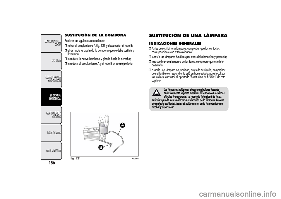 Alfa Romeo MiTo 2014  Manual del propietario (in Spanish) SUSTITUCIÓN DE LA BOMBONARealizar las siguientes operaciones:
❒retirar el acoplamiento A fig. 131 y desconectar el tubo B;
❒girar hacia la izquierda la bombona que se debe sustituir y
levantarla;