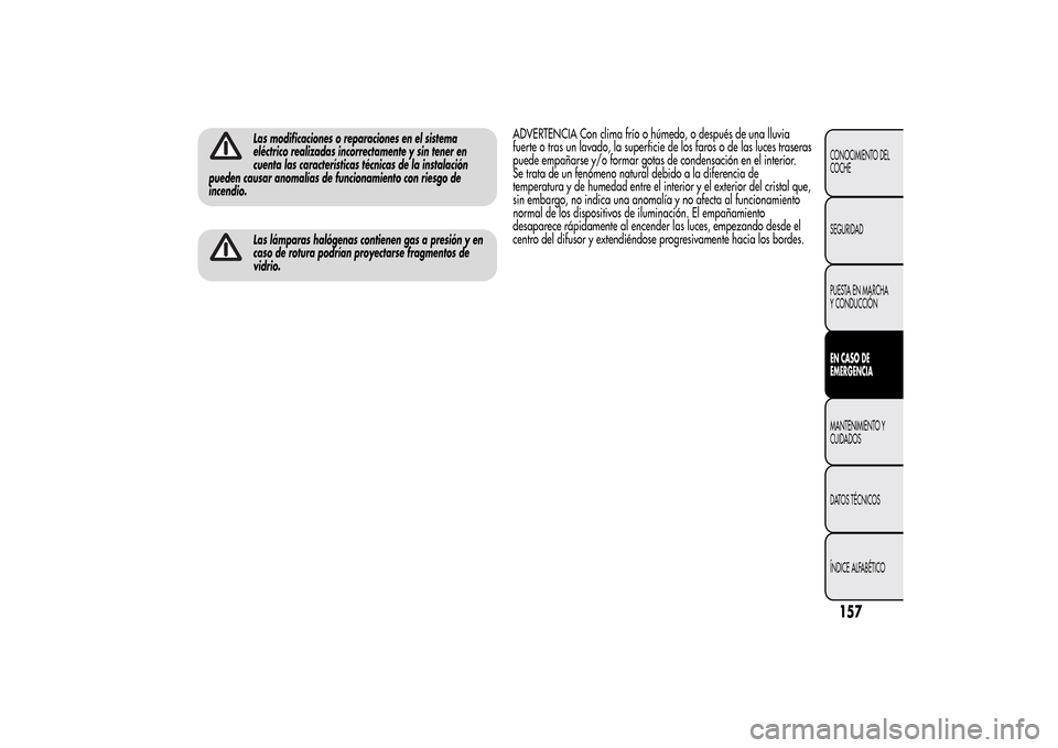 Alfa Romeo MiTo 2014  Manual del propietario (in Spanish) Las modificaciones o reparaciones en el sistema
eléctrico realizadas incorrectamente y sin tener en
cuenta las características técnicas de la instalación
pueden causar anomalías de funcionamiento