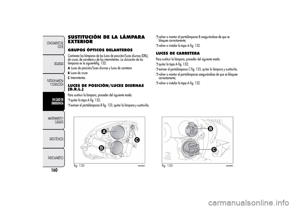 Alfa Romeo MiTo 2014  Manual del propietario (in Spanish) SUSTITUCIÓN DE LA LÁMPARA
EXTERIORGRUPOS ÓPTICOS DELANTEROSContienen las lámparas de las luces de posición/luces diurnas (DRL),
de cruce, de carretera y de los intermitentes. La ubicación de las