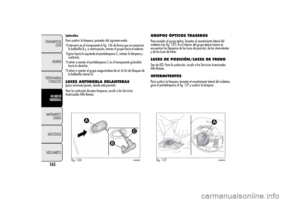 Alfa Romeo MiTo 2014  Manual del propietario (in Spanish) Laterales
Para sustituir la lámpara, proceder del siguiente modo:
❒intervenir en el transparente A fig. 136 de forma que se comprima
la ballestilla B y, a continuación, extraer el grupo hacia el e