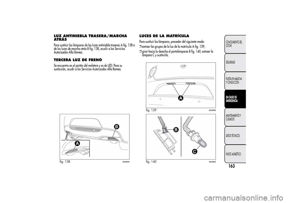 Alfa Romeo MiTo 2014  Manual del propietario (in Spanish) LUZ ANTINIEBLA TRASERA/MARCHA
ATRÁSPara sustituir las lámparas de las luces antiniebla traseras A fig. 138 o
de las luces de marcha atrás B fig. 138, acudir a los Servicios
Autorizados Alfa Romeo.T