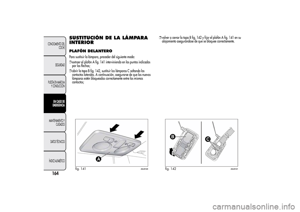 Alfa Romeo MiTo 2014  Manual del propietario (in Spanish) SUSTITUCIÓN DE LA LÁMPARA
INTERIORPLAFÓN DELANTEROPara sustituir la lámpara, proceder del siguiente modo:
❒extraer el plafón A fig. 141 interviniendo en los puntos indicados
por las flechas;

