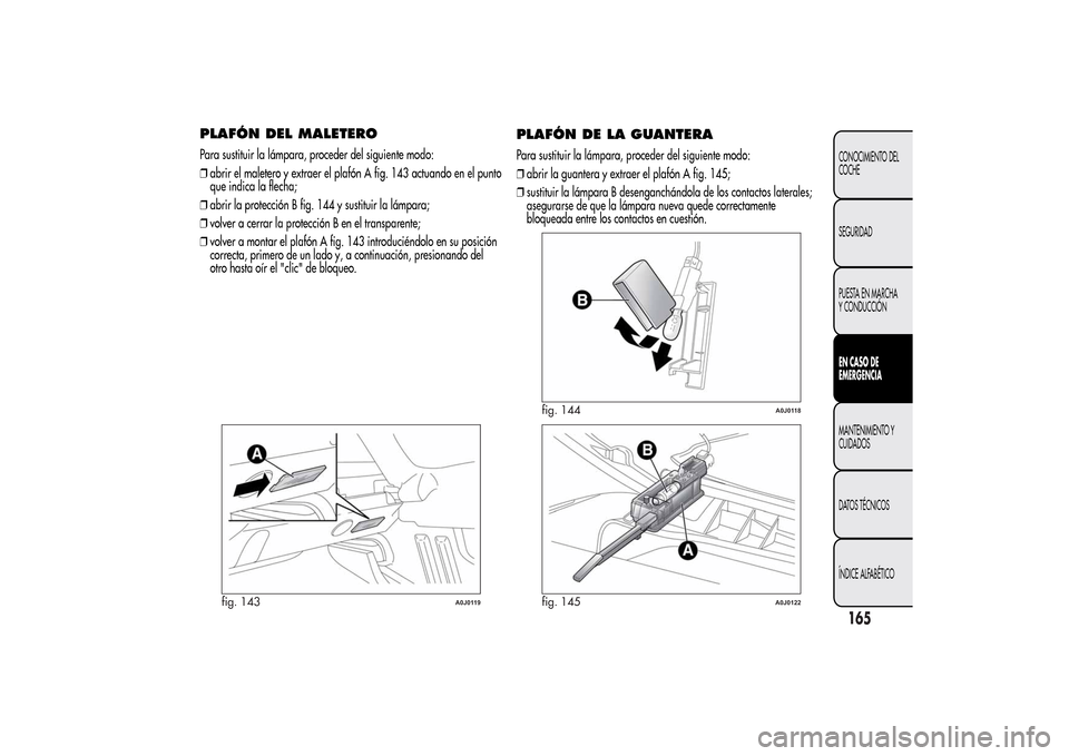 Alfa Romeo MiTo 2014  Manual del propietario (in Spanish) PLAFÓN DEL MALETEROPara sustituir la lámpara, proceder del siguiente modo:
❒abrir el maletero y extraer el plafón A fig. 143 actuando en el punto
que indica la flecha;
❒abrir la protección B f