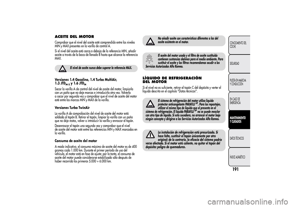 Alfa Romeo MiTo 2014  Manual del propietario (in Spanish) ACEITE DEL MOTORComprobar que el nivel del aceite esté comprendido entre los niveles
MIN y MAX presentes en la varilla de control A.
Si el nivel del aceite está cerca o debajo de la referencia MIN, 