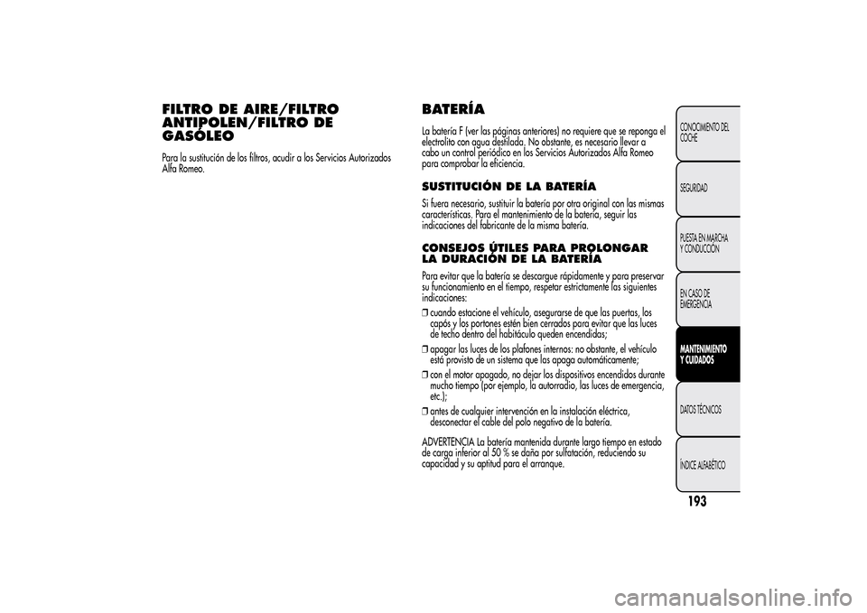 Alfa Romeo MiTo 2014  Manual del propietario (in Spanish) FILTRO DE AIRE/FILTRO
ANTIPOLEN/FILTRO DE
GASÓLEOPara la sustitución de los filtros, acudir a los Servicios Autorizados
Alfa Romeo.
BATERÍALa batería F (ver las páginas anteriores) no requiere qu