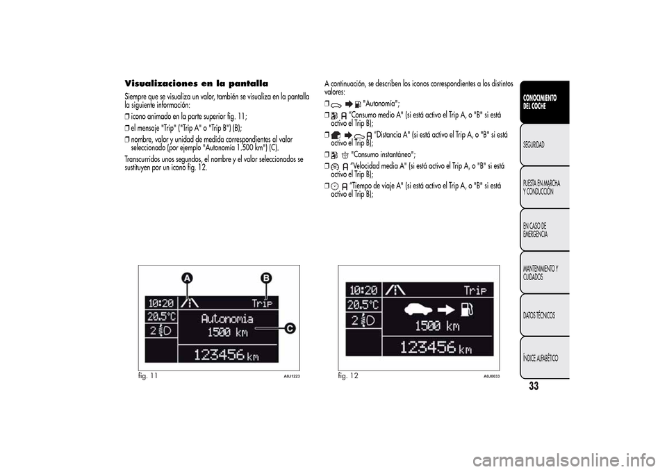 Alfa Romeo MiTo 2014  Manual del propietario (in Spanish) Visualizaciones en la pantallaSiempre que se visualiza un valor, también se visualiza en la pantalla
la siguiente información:
❒icono animado en la parte superior fig. 11;
❒el mensaje "Trip" ("T
