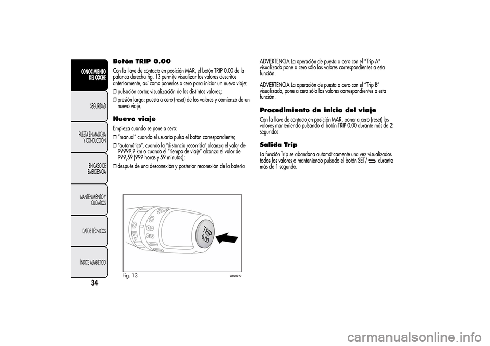 Alfa Romeo MiTo 2014  Manual del propietario (in Spanish) Botón TRIP 0.00Con la llave de contacto en posición MAR, el botón TRIP 0.00 de la
palanca derecha fig. 13 permite visualizar los valores descritos
anteriormente, así como ponerlos a cero para inic