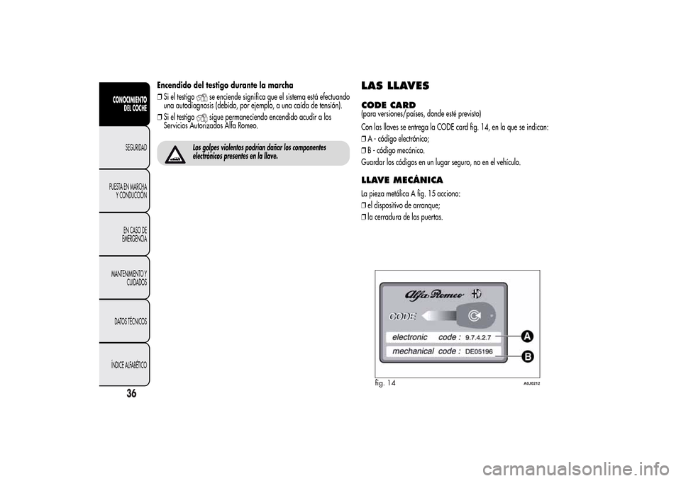 Alfa Romeo MiTo 2014  Manual del propietario (in Spanish) Encendido del testigo durante la marcha
❒Si el testigo
se enciende significa que el sistema está efectuando
una autodiagnosis (debido, por ejemplo, a una caída de tensión).
❒Si el testigosigue 