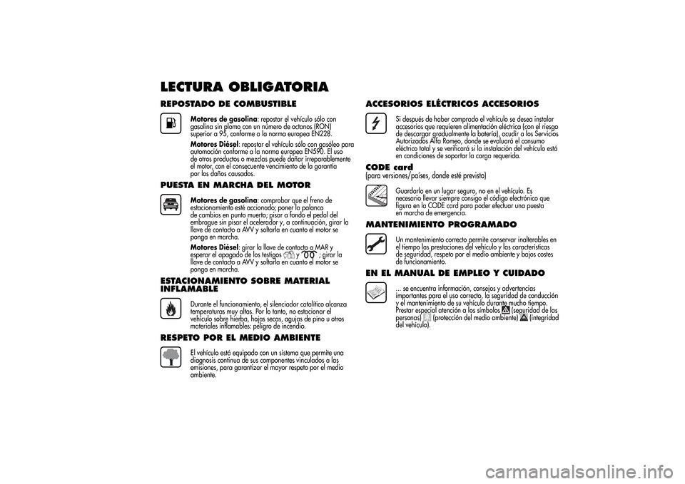 Alfa Romeo MiTo 2014 Manual del propietario (in Spanish) LECTURA OBLIGATORIAREPOSTADO DE COMBUSTIBLE
Motores de gasolina: repostar el vehículo sólo con
gasolina sin plomo con un número de octanos (RON)
superior a 95, conforme a la norma europea EN228.
Mo Alfa Romeo MiTo 2014 Manual del propietario (in Spanish) LECTURA OBLIGATORIAREPOSTADO DE COMBUSTIBLE
Motores de gasolina: repostar el vehículo sólo con
gasolina sin plomo con un número de octanos (RON)
superior a 95, conforme a la norma europea EN228.
Mo
