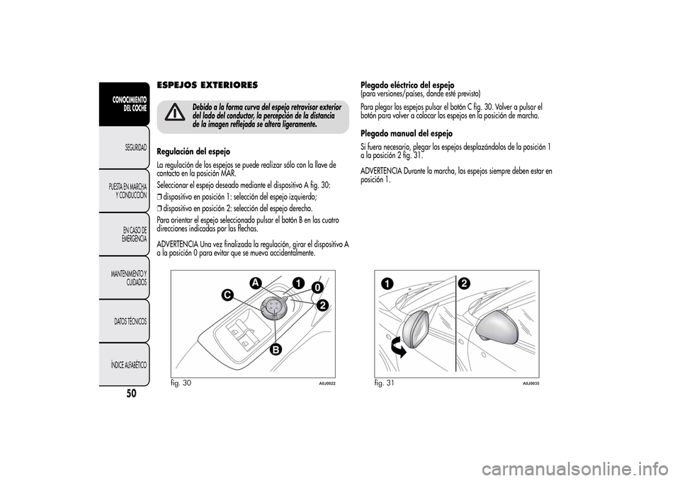 Alfa Romeo MiTo 2014  Manual del propietario (in Spanish) ESPEJOS EXTERIORES
Debido a la forma curva del espejo retrovisor exterior
del lado del conductor, la percepción de la distancia
de la imagen reflejada se altera ligeramente.
Regulación del espejo
La
