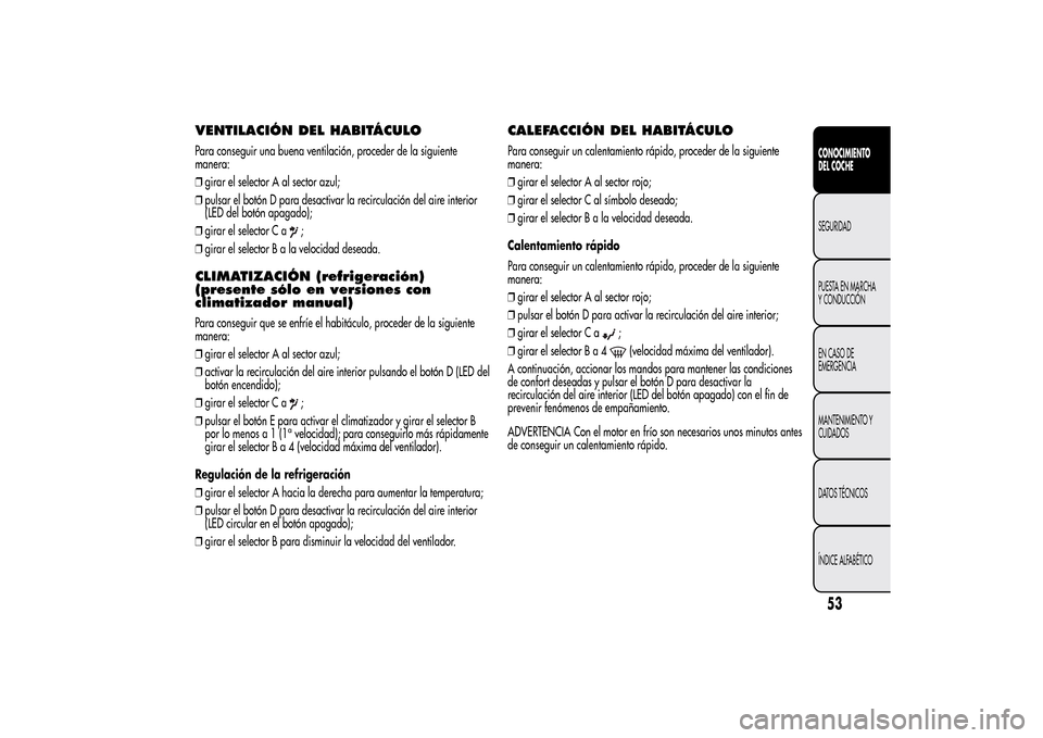 Alfa Romeo MiTo 2014  Manual del propietario (in Spanish) VENTILACIÓN DEL HABITÁCULOPara conseguir una buena ventilación, proceder de la siguiente
manera:
❒girar el selector A al sector azul;
❒pulsar el botón D para desactivar la recirculación del a