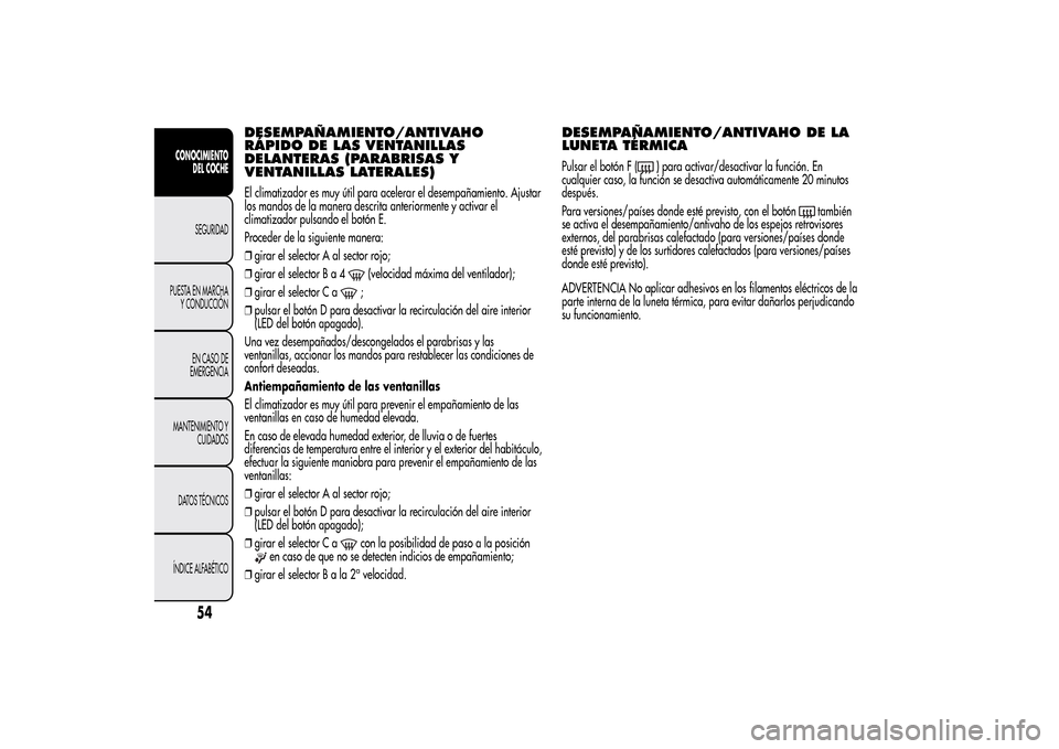 Alfa Romeo MiTo 2014  Manual del propietario (in Spanish) DESEMPAÑAMIENTO/ANTIVAHO
RÁPIDO DE LAS VENTANILLAS
DELANTERAS (PARABRISAS Y
VENTANILLAS LATERALES)El climatizador es muy útil para acelerar el desempañamiento. Ajustar
los mandos de la manera desc