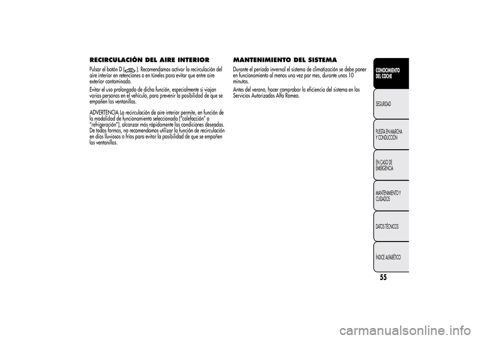 Alfa Romeo MiTo 2014  Manual del propietario (in Spanish) RECIRCULACIÓN DEL AIRE INTERIORPulsar el botón D (
). Recomendamos activar la recirculación del
aire interior en retenciones o en túneles para evitar que entre aire
exterior contaminado.
Evitar el