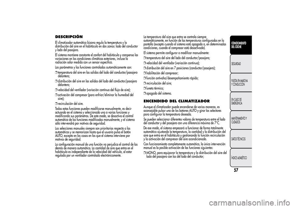 Alfa Romeo MiTo 2014  Manual del propietario (in Spanish) DESCRIPCIÓNEl climatizador automático bizona regula la temperatura y la
distribución del aire en el habitáculo en dos zonas: lado del conductor
y lado del pasajero.
El sistema mantiene constante e