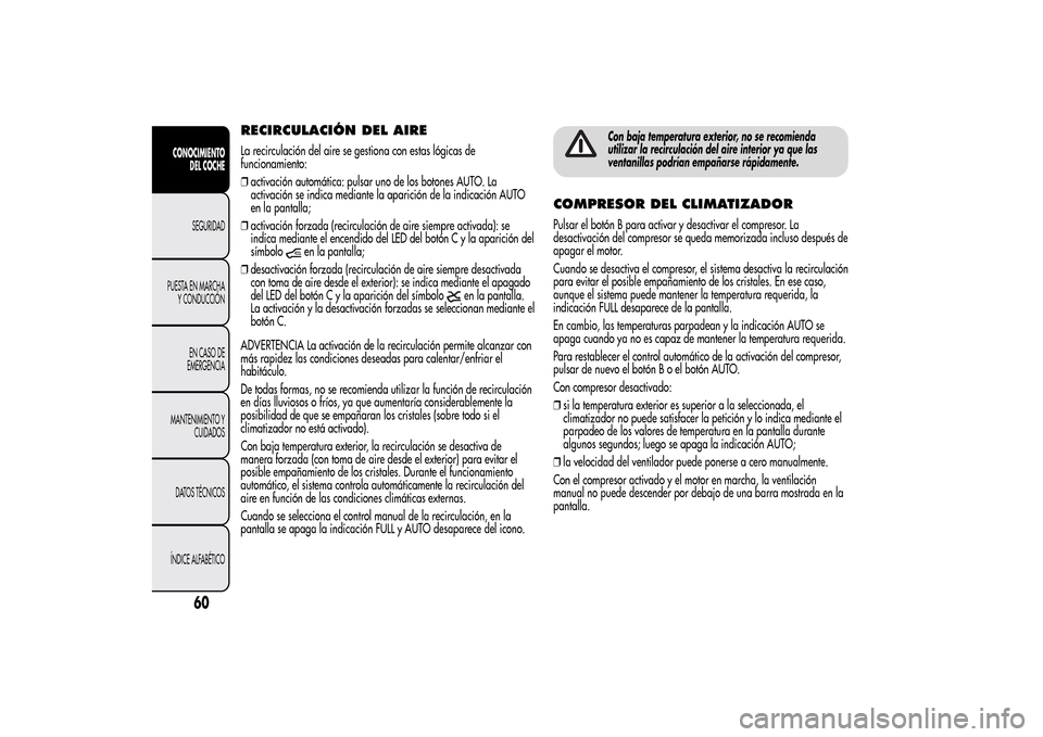 Alfa Romeo MiTo 2014  Manual del propietario (in Spanish) RECIRCULACIÓN DEL AIRELa recirculación del aire se gestiona con estas lógicas de
funcionamiento:
❒activación automática: pulsar uno de los botones AUTO. La
activación se indica mediante la apa