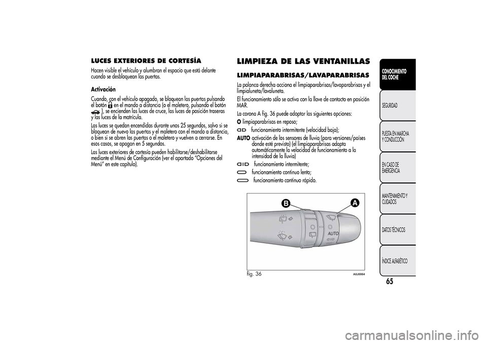 Alfa Romeo MiTo 2014  Manual del propietario (in Spanish) LUCES EXTERIORES DE CORTESÍAHacen visible el vehículo y alumbran el espacio que está delante
cuando se desbloquean las puertas.
Activación
Cuando, con el vehículo apagado, se bloquean las puertas