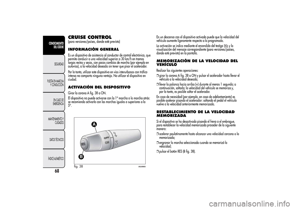 Alfa Romeo MiTo 2014  Manual del propietario (in Spanish) CRUISE CONTROL(para versiones/países, donde esté previsto)INFORMACIÓN GENERALEs un dispositivo de asistencia al conductor de control electrónico, que
permite conducir a una velocidad superior a 30