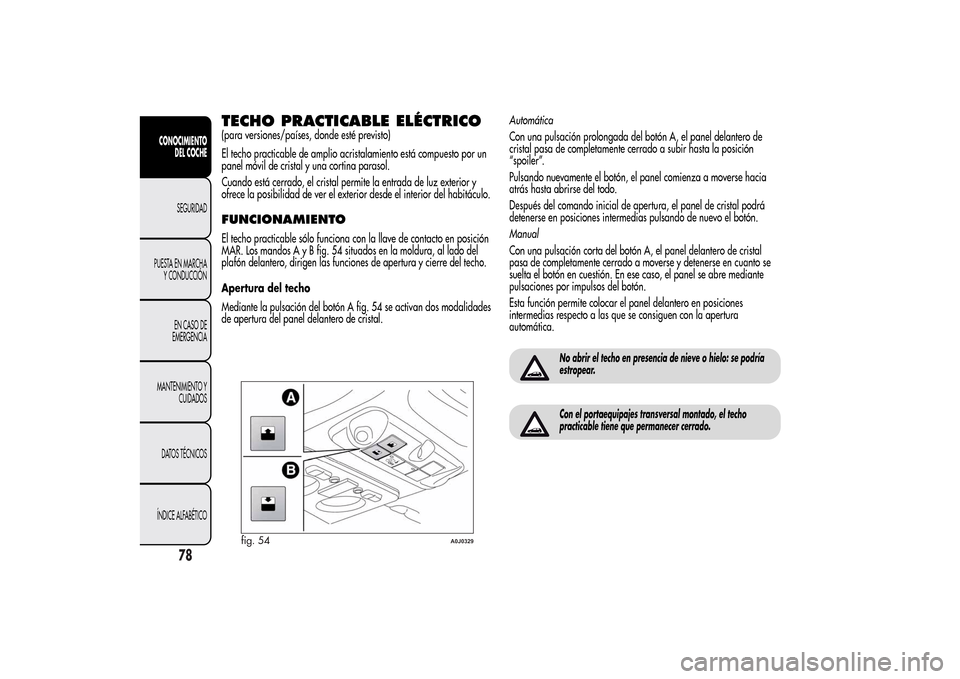 Alfa Romeo MiTo 2014  Manual del propietario (in Spanish) TECHO PRACTICABLE ELÉCTRICO(para versiones/países, donde esté previsto)
El techo practicable de amplio acristalamiento está compuesto por un
panel móvil de cristal y una cortina parasol.
Cuando e