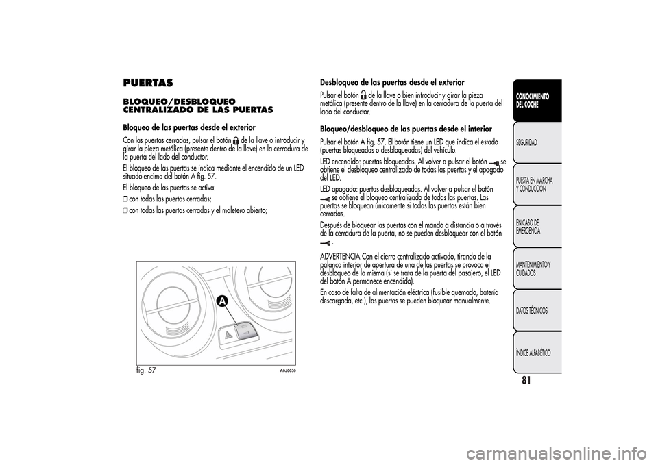 Alfa Romeo MiTo 2014  Manual del propietario (in Spanish) PUERTASBLOQUEO/DESBLOQUEO
CENTRALIZADO DE LAS PUERTASBloqueo de las puertas desde el exterior
Con las puertas cerradas, pulsar el botón
de la llave o introducir y
girar la pieza metálica (presente d