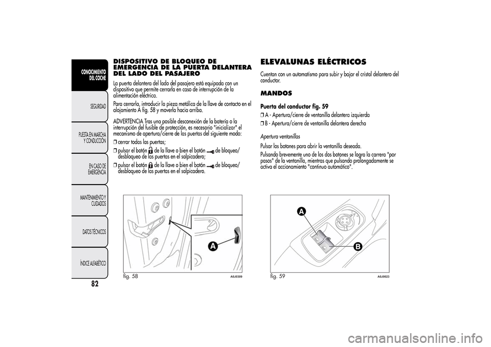 Alfa Romeo MiTo 2014  Manual del propietario (in Spanish) DISPOSITIVO DE BLOQUEO DE
EMERGENCIA DE LA PUERTA DELANTERA
DEL LADO DEL PASAJEROLa puerta delantera del lado del pasajero está equipada con un
dispositivo que permite cerrarla en caso de interrupci