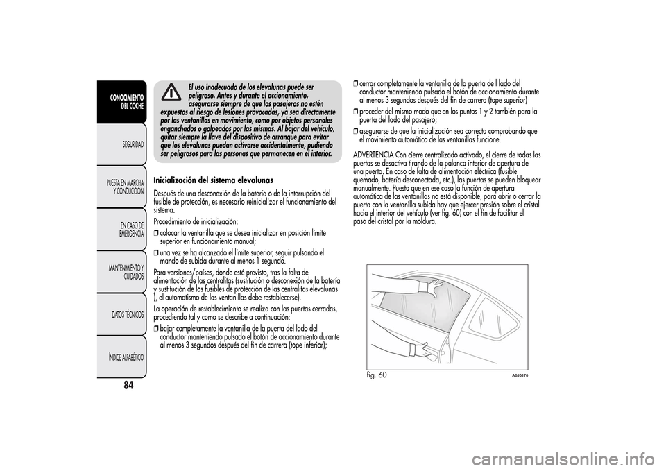 Alfa Romeo MiTo 2014  Manual del propietario (in Spanish) El uso inadecuado de los elevalunas puede ser
peligroso. Antes y durante el accionamiento,
asegurarse siempre de que los pasajeros no estén
expuestos al riesgo de lesiones provocadas, ya sea directam