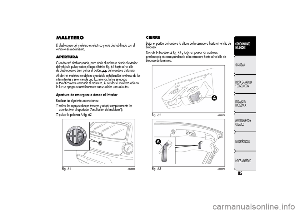Alfa Romeo MiTo 2014  Manual del propietario (in Spanish) MALETEROEl desbloqueo del maletero es eléctrico y está deshabilitado con el
vehículo en movimiento.APERTURACuando está desbloqueado, para abrir el maletero desde el exterior
del vehículo pulsar s