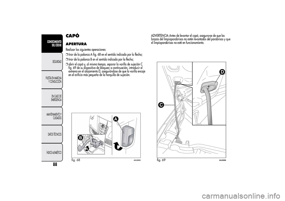 Alfa Romeo MiTo 2014  Manual del propietario (in Spanish) CAPÓAPERTURARealizar las siguientes operaciones:
❒tirar de la palanca A fig. 68 en el sentido indicado por la flecha;
❒tirar de la palanca B en el sentido indicado por la flecha;
❒abrir el cap