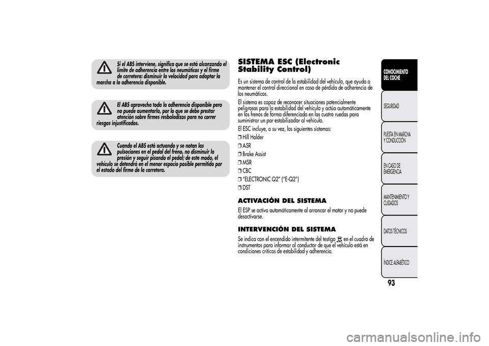 Alfa Romeo MiTo 2014  Manual del propietario (in Spanish) Si el ABS interviene, significa que se está alcanzando el
límite de adherencia entre los neumáticos y el firme
de carretera: disminuir la velocidad para adaptar la
marcha a la adherencia disponible
