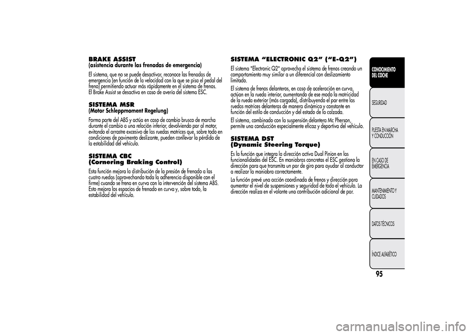 Alfa Romeo MiTo 2014  Manual del propietario (in Spanish) BRAKE ASSIST(asistencia durante las frenadas de emergencia)
El sistema, que no se puede desactivar, reconoce las frenadas de
emergencia (en función de la velocidad con la que se pisa el pedal del
fre