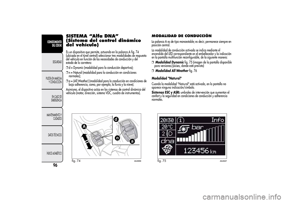 Alfa Romeo MiTo 2014  Manual del propietario (in Spanish) SISTEMA “Alfa DNA”
(Sistema del control dinámico
del vehículo)Es un dispositivo que permite, actuando en la palanca A fig. 74
(ubicada en el túnel central) seleccionar tres modalidades de respu