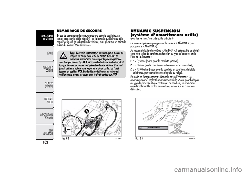 Alfa Romeo MiTo 2014 Manuel du propriétaire (in French) DÉMARRAGE DE SECOURSEn cas de démarrage de secours avec une batterie auxiliaire, ne
jamais brancher le câble négatif (-) de la batterie auxiliaire au pôle
négatif A fig. 83 de la batterie du vé Alfa Romeo MiTo 2014 Manuel du propriétaire (in French) DÉMARRAGE DE SECOURSEn cas de démarrage de secours avec une batterie auxiliaire, ne
jamais brancher le câble négatif (-) de la batterie auxiliaire au pôle
négatif A fig. 83 de la batterie du vé