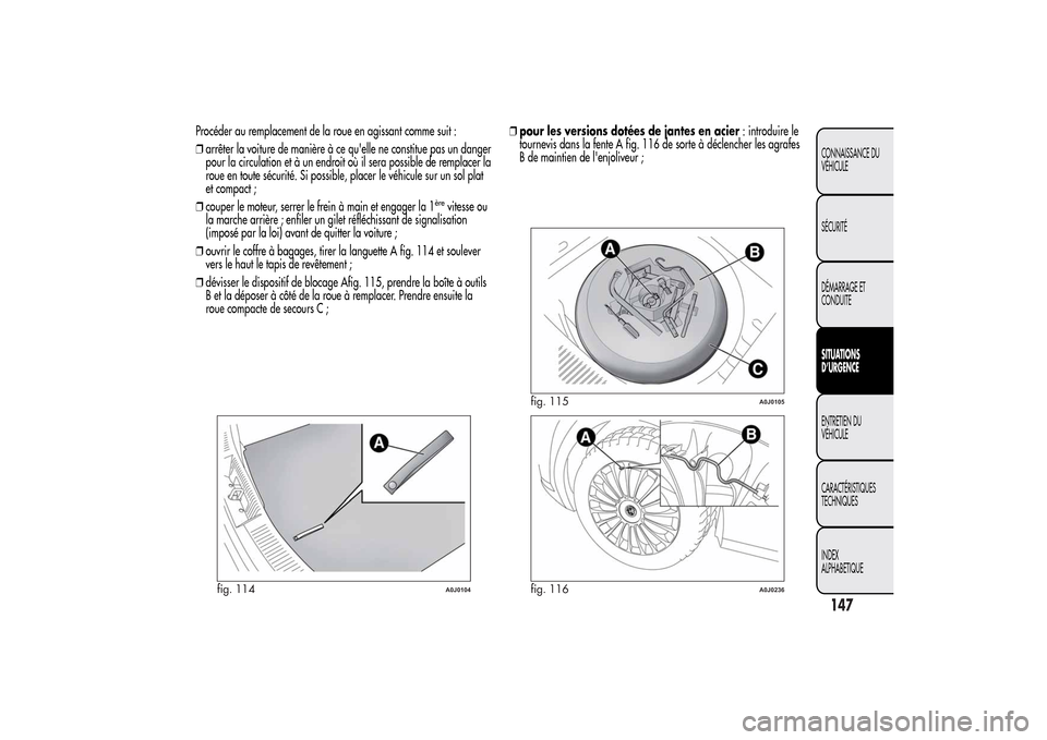 Alfa Romeo MiTo 2014 Manuel du propriétaire (in French) Procéder au remplacement de la roue en agissant comme suit :
❒arrêter la voiture de manière à ce quelle ne constitue pas un danger
pour la circulation et à un endroit où il sera possible de r Alfa Romeo MiTo 2014 Manuel du propriétaire (in French) Procéder au remplacement de la roue en agissant comme suit :
❒arrêter la voiture de manière à ce quelle ne constitue pas un danger
pour la circulation et à un endroit où il sera possible de r