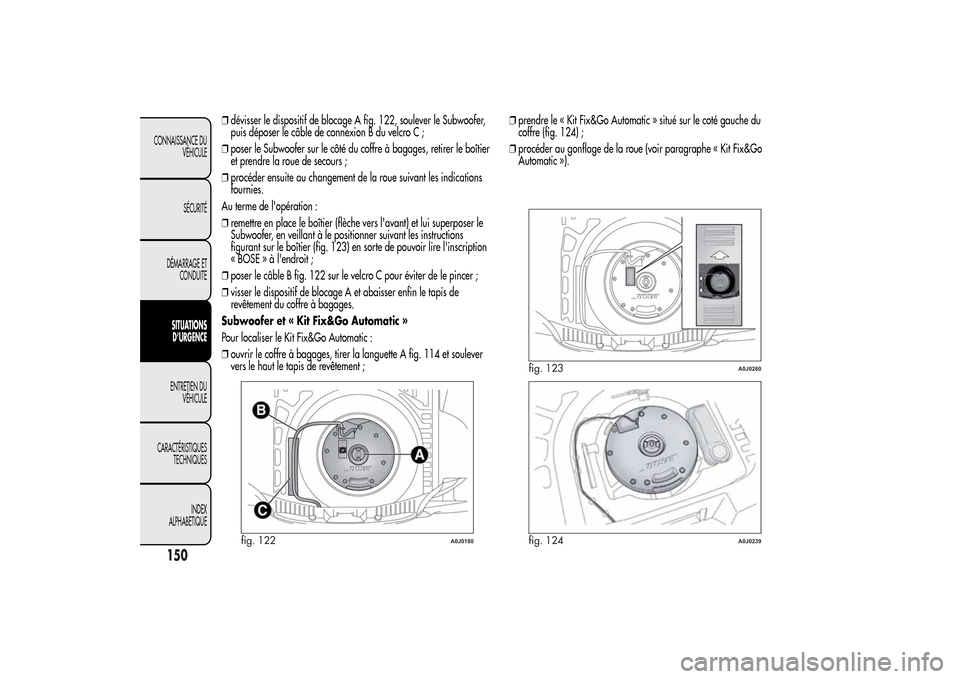Alfa Romeo MiTo 2014 Manuel du propriétaire (in French) ❒dévisser le dispositif de blocage A fig. 122, soulever le Subwoofer,
puis déposer le câble de connexion B du velcro C ;
❒poser le Subwoofer sur le côté du coffre à bagages, retirer le boît Alfa Romeo MiTo 2014 Manuel du propriétaire (in French) ❒dévisser le dispositif de blocage A fig. 122, soulever le Subwoofer,
puis déposer le câble de connexion B du velcro C ;
❒poser le Subwoofer sur le côté du coffre à bagages, retirer le boît