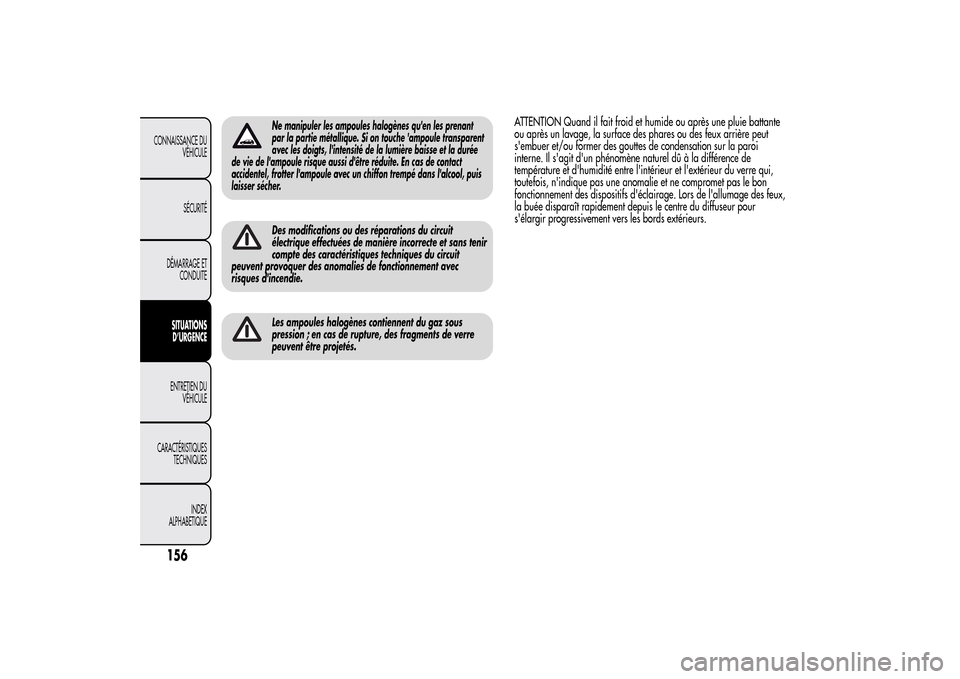 Alfa Romeo MiTo 2014 Manuel du propriétaire (in French) Ne manipuler les ampoules halogènes quen les prenant
par la partie métallique. Si on touche ampoule transparent
avec les doigts, lintensité de la lumière baisse et la durée
de vie de lampoule Alfa Romeo MiTo 2014 Manuel du propriétaire (in French) Ne manipuler les ampoules halogènes quen les prenant
par la partie métallique. Si on touche ampoule transparent
avec les doigts, lintensité de la lumière baisse et la durée
de vie de lampoule