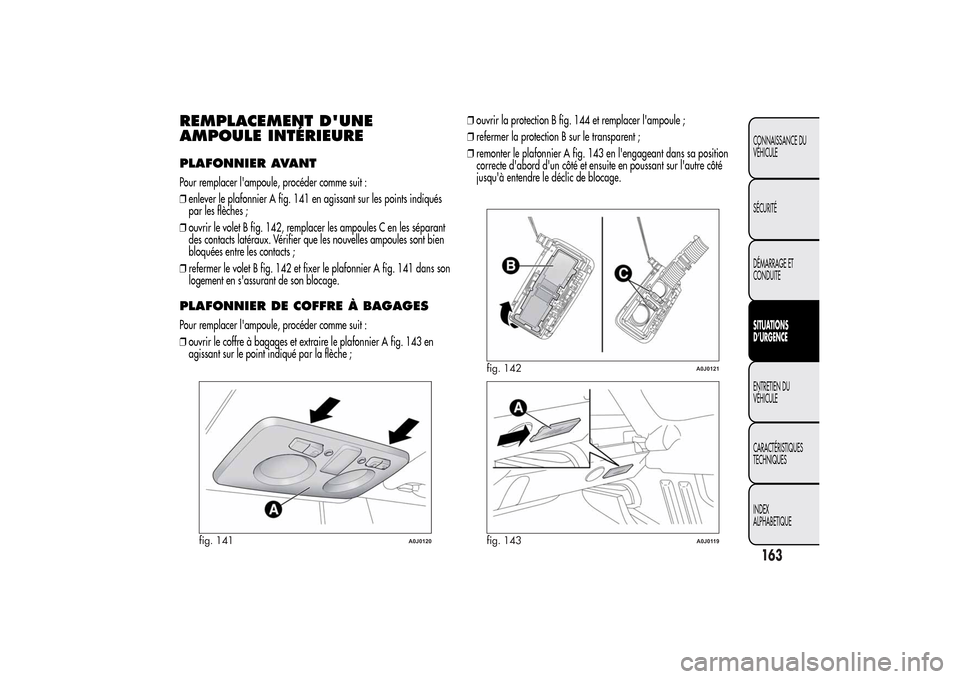 Alfa Romeo MiTo 2014 Manuel du propriétaire (in French) REMPLACEMENT DUNE
AMPOULE INTÉRIEUREPLAFONNIER AVANTPour remplacer lampoule, procéder comme suit :
❒enlever le plafonnier A fig. 141 en agissant sur les points indiqués
par les flèches ;
❒ou Alfa Romeo MiTo 2014 Manuel du propriétaire (in French) REMPLACEMENT DUNE
AMPOULE INTÉRIEUREPLAFONNIER AVANTPour remplacer lampoule, procéder comme suit :
❒enlever le plafonnier A fig. 141 en agissant sur les points indiqués
par les flèches ;
❒ou