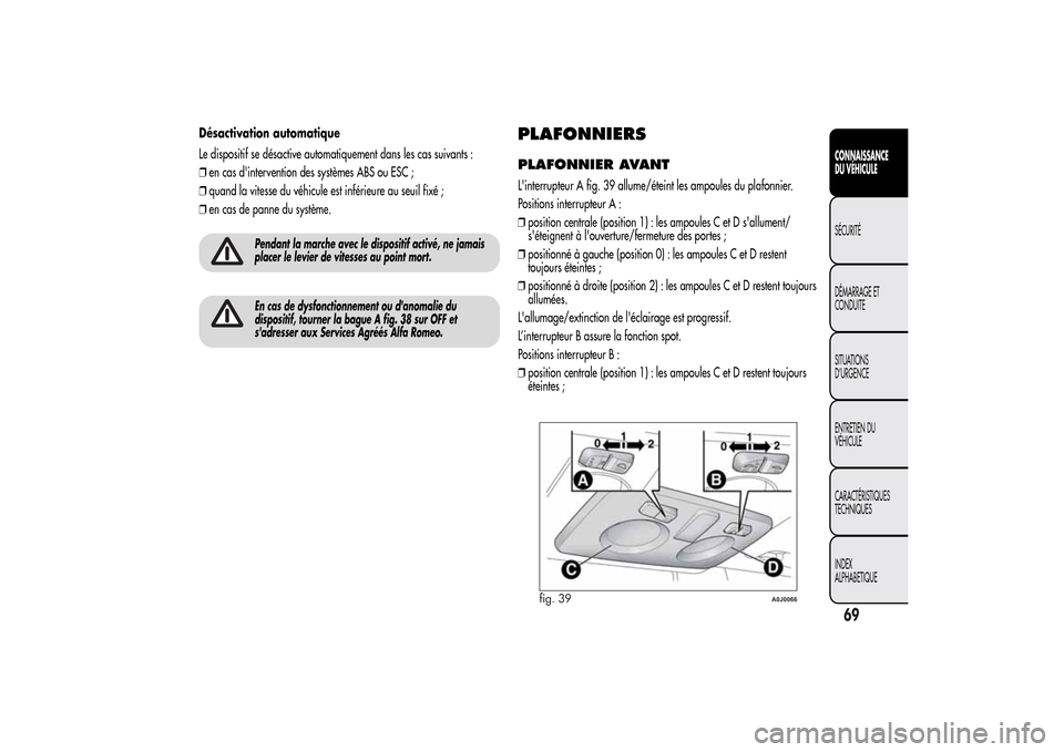 Alfa Romeo MiTo 2014 Manuel du propriétaire (in French) Désactivation automatique
Le dispositif se désactive automatiquement dans les cas suivants :
❒en cas dintervention des systèmes ABS ou ESC ;
❒quand la vitesse du véhicule est inférieure au s Alfa Romeo MiTo 2014 Manuel du propriétaire (in French) Désactivation automatique
Le dispositif se désactive automatiquement dans les cas suivants :
❒en cas dintervention des systèmes ABS ou ESC ;
❒quand la vitesse du véhicule est inférieure au s
