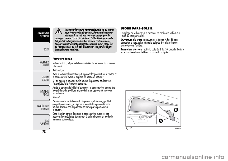 Alfa Romeo MiTo 2014 Manuel du propriétaire (in French) En quittant la voiture, retirer toujours la clé du contact
pour éviter que le toit ouvrant, par un actionnement
intempestif, ne soit une source de danger pour les
passagers restant à bord du véhic Alfa Romeo MiTo 2014 Manuel du propriétaire (in French) En quittant la voiture, retirer toujours la clé du contact
pour éviter que le toit ouvrant, par un actionnement
intempestif, ne soit une source de danger pour les
passagers restant à bord du véhic
