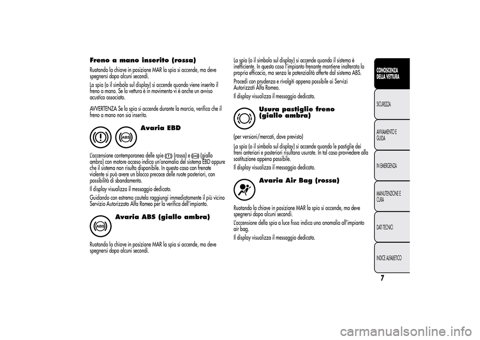 Alfa Romeo MiTo 2014 Manuale del proprietario (in Italian) Freno a mano inserito (rossa)Ruotando la chiave in posizione MAR la spia si accende, ma deve
spegnersi dopo alcuni secondi.
La spia (o il simbolo sul display) si accende quando viene inserito il
freno Alfa Romeo MiTo 2014 Manuale del proprietario (in Italian) Freno a mano inserito (rossa)Ruotando la chiave in posizione MAR la spia si accende, ma deve
spegnersi dopo alcuni secondi.
La spia (o il simbolo sul display) si accende quando viene inserito il
freno