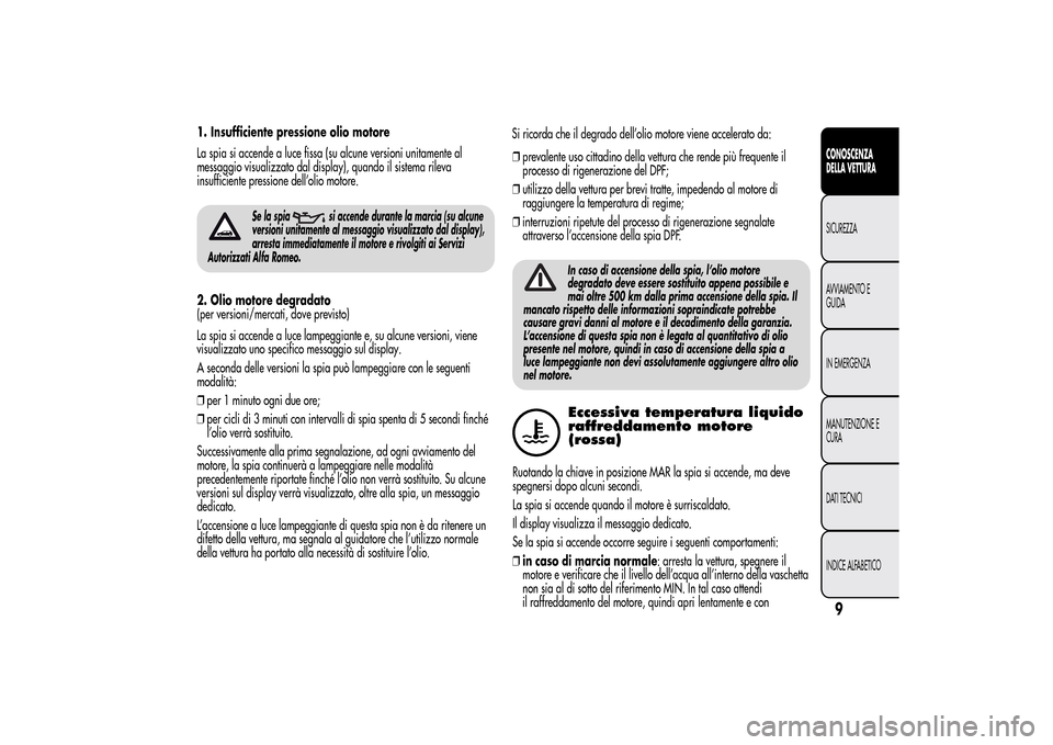 Alfa Romeo MiTo 2014 Manuale del proprietario (in Italian) 1. Insufficiente pressione olio motore
La spia si accende a luce fissa (su alcune versioni unitamente al
messaggio visualizzato dal display), quando il sistema rileva
insufficiente pressione dell’ol Alfa Romeo MiTo 2014 Manuale del proprietario (in Italian) 1. Insufficiente pressione olio motore
La spia si accende a luce fissa (su alcune versioni unitamente al
messaggio visualizzato dal display), quando il sistema rileva
insufficiente pressione dell’ol