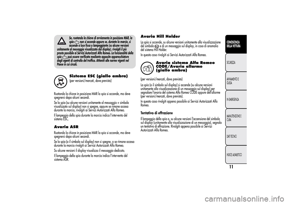Alfa Romeo MiTo 2014 Manuale del proprietario (in Italian) Se, ruotando la chiave di avviamento in posizione MAR, la
spia
non si accende oppure se, durante la marcia, si
accende a luce fissa o lampeggiante (su alcune versioni
unitamente al messaggio visualizz Alfa Romeo MiTo 2014 Manuale del proprietario (in Italian) Se, ruotando la chiave di avviamento in posizione MAR, la
spia
non si accende oppure se, durante la marcia, si
accende a luce fissa o lampeggiante (su alcune versioni
unitamente al messaggio visualizz