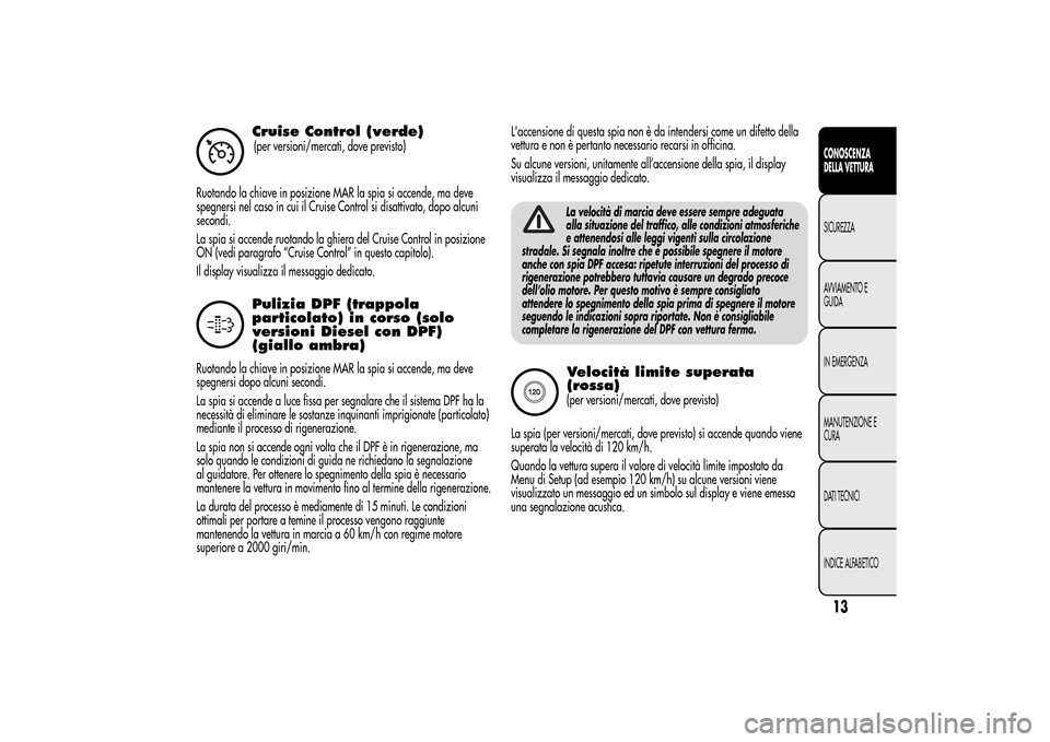 Alfa Romeo MiTo 2014 Manuale del proprietario (in Italian) Cruise Control (verde)(per versioni/mercati, dove previsto)
Ruotando la chiave in posizione MAR la spia si accende, ma deve
spegnersi nel caso in cui il Cruise Control si disattivato, dopo alcuni
seco Alfa Romeo MiTo 2014 Manuale del proprietario (in Italian) Cruise Control (verde)(per versioni/mercati, dove previsto)
Ruotando la chiave in posizione MAR la spia si accende, ma deve
spegnersi nel caso in cui il Cruise Control si disattivato, dopo alcuni
seco