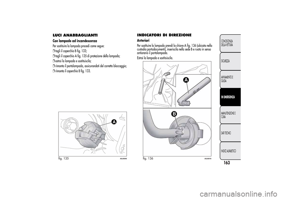 Alfa Romeo MiTo 2014  Manuale del proprietario (in Italian) LUCI ANABBAGLIANTICon lampade ad incandescenza
Per sostituire la lampada procedi come segue:
❒togli il coperchio B fig. 133;
❒togli il coperchio A fig. 135 di protezione della lampada;
❒estrai l