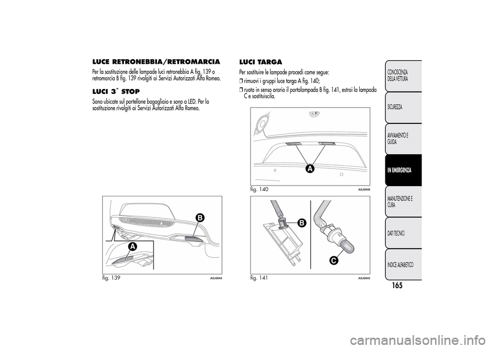 Alfa Romeo MiTo 2014  Manuale del proprietario (in Italian) LUCE RETRONEBBIA/RETROMARCIAPer la sostituzione delle lampade luci retronebbia A fig. 139 o
retromarcia B fig. 139 rivolgiti ai Servizi Autorizzati Alfa Romeo.LUCI 3
°STOP
Sono ubicate sul portellone