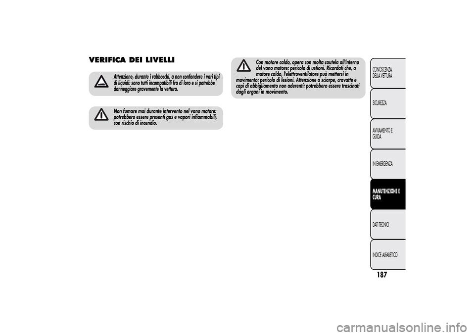 Alfa Romeo MiTo 2014  Manuale del proprietario (in Italian) VERIFICA DEI LIVELLI
Attenzione, durante i rabbocchi, a non confondere i vari tipi
di liquidi: sono tutti incompatibili fra di loro e si potrebbe
danneggiare gravemente la vettura.Non fumare mai duran