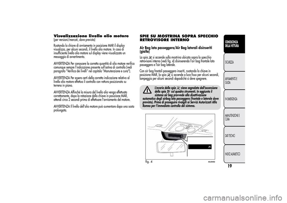 Alfa Romeo MiTo 2014 Manuale del proprietario (in Italian) Visualizzazione livello olio motore(per versioni/mercati, dove previsto)
Ruotando la chiave di avviamento in posizione MAR il display
visualizza, per alcuni secondi, il livello olio motore. In caso di Alfa Romeo MiTo 2014 Manuale del proprietario (in Italian) Visualizzazione livello olio motore(per versioni/mercati, dove previsto)
Ruotando la chiave di avviamento in posizione MAR il display
visualizza, per alcuni secondi, il livello olio motore. In caso di