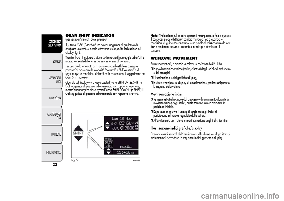 Alfa Romeo MiTo 2014 Manuale del proprietario (in Italian) GEAR SHIFT INDICATOR(per versioni/mercati, dove previsto)
Il sistema “GSI” (Gear Shift Indicator) suggerisce al guidatore di
effettuare un cambio marcia attraverso un’apposita indicazione sul
di Alfa Romeo MiTo 2014 Manuale del proprietario (in Italian) GEAR SHIFT INDICATOR(per versioni/mercati, dove previsto)
Il sistema “GSI” (Gear Shift Indicator) suggerisce al guidatore di
effettuare un cambio marcia attraverso un’apposita indicazione sul
di
